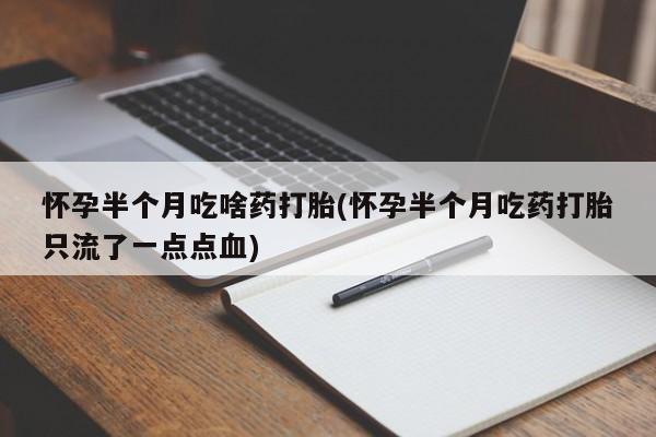 打胎药微信怀孕半个月吃啥药打胎(怀孕半个月吃药打胎只流了一点点血)
