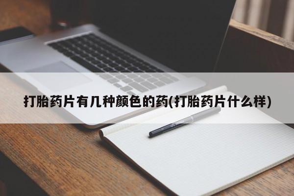 打胎药微信打胎药片有几种颜色的药(打胎药片什么样)