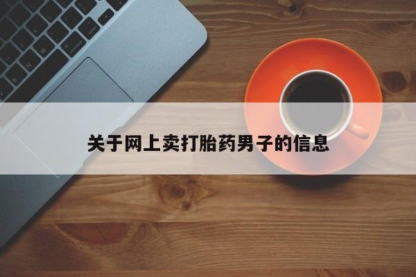 打胎药微信关于网上卖打胎药男子的信息