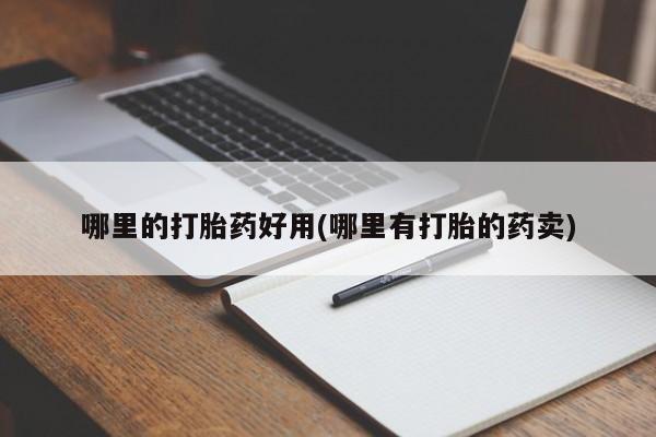 打胎药微信哪里的打胎药好用(哪里有打胎的药卖)