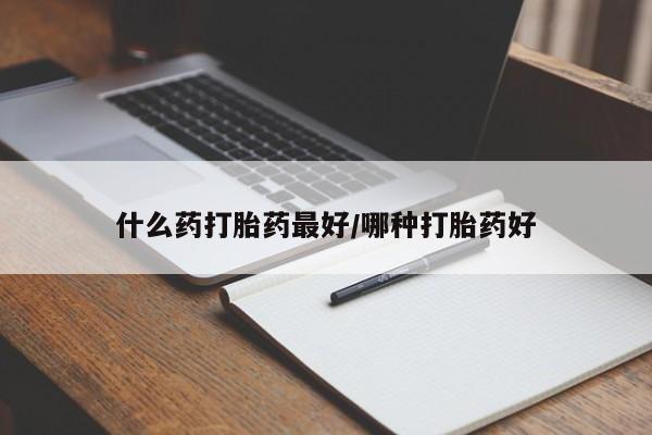 打胎药微信什么药打胎药最好/哪种打胎药好