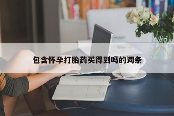 打胎药微信包含怀孕打胎药买得到吗的词条