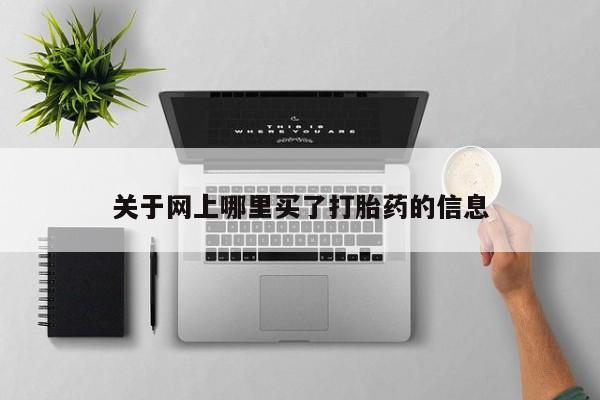 打胎药微信关于网上哪里买了打胎药的信息