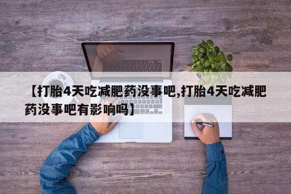 打胎药微信【打胎4天吃减肥药没事吧,打胎4天吃减肥药没事吧有影响吗】