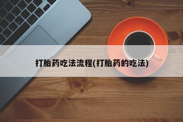 打胎药微信打胎药吃法流程(打胎药的吃法)