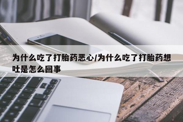 打胎药微信为什么吃了打胎药恶心/为什么吃了打胎药想吐是怎么回事