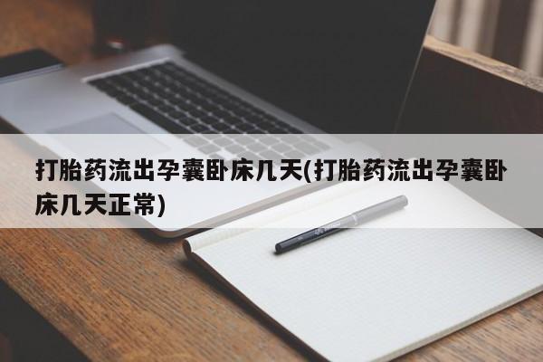 打胎药微信打胎药流出孕囊卧床几天(打胎药流出孕囊卧床几天正常)
