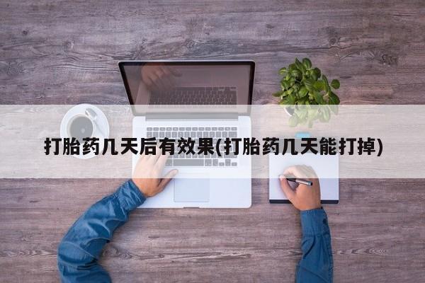 打胎药微信打胎药几天后有效果(打胎药几天能打掉)