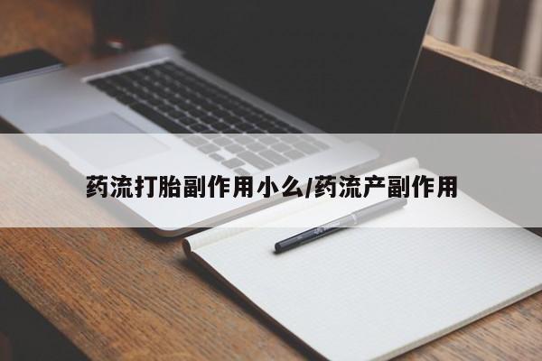 打胎药微信药流打胎副作用小么/药流产副作用