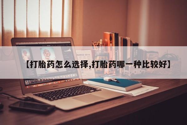 打胎药微信【打胎药怎么选择,打胎药哪一种比较好】