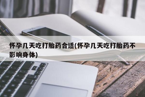 打胎药微信怀孕几天吃打胎药合适(怀孕几天吃打胎药不影响身体)
