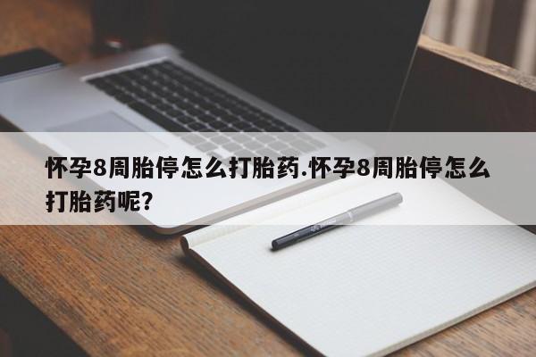 打胎药微信怀孕8周胎停怎么打胎药.怀孕8周胎停怎么打胎药呢？