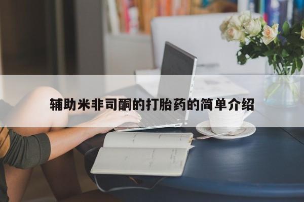 打胎药微信辅助米非司酮的打胎药的简单介绍