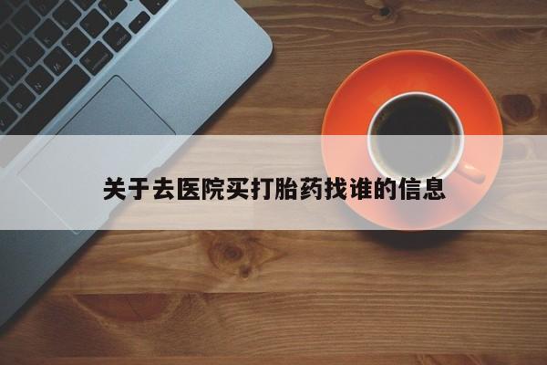 打胎药微信关于去医院买打胎药找谁的信息