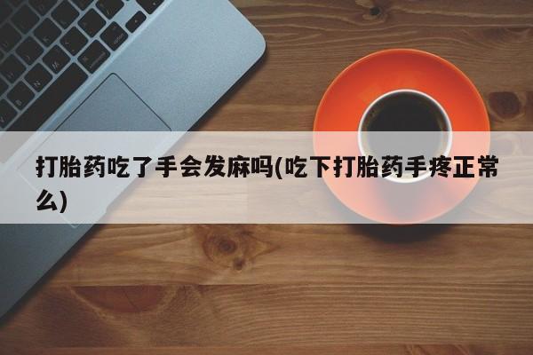 打胎药微信打胎药吃了手会发麻吗(吃下打胎药手疼正常么)